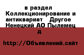  в раздел : Коллекционирование и антиквариат » Другое . Ненецкий АО,Пылемец д.